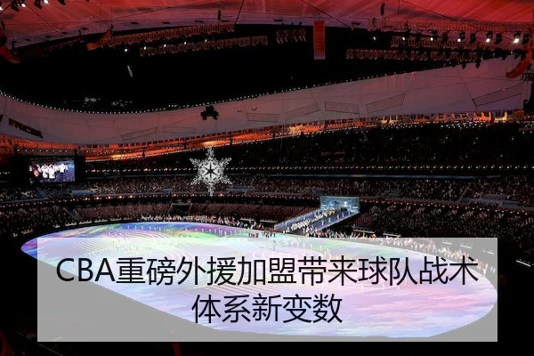CBA重磅外援加盟带来球队战术体系新变数